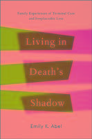 Living in Death's Shadow: Family Experiences of Terminal Care and Irreplaceable Loss Abel Emily K.