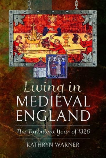 Living in Medieval England: The Turbulent Year of 1326 Kathryn Warner