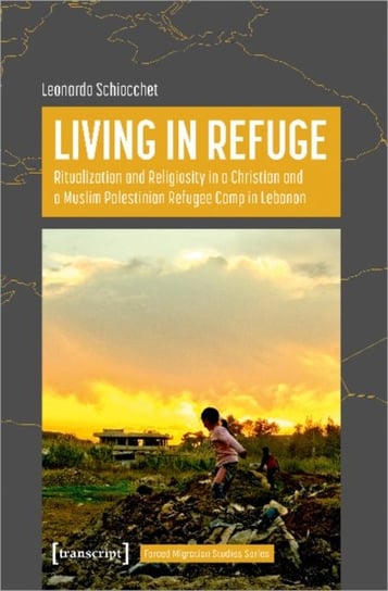 Living in Refuge: Ritualization and Religiosity in a Christian and a Muslim Palestinian Refugee Camp Leonardo Schiocchet