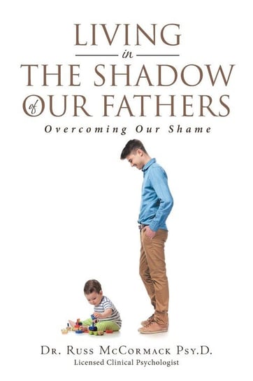 Living in The Shadow of Our Fathers McCormack Psy.D. Dr. Russ