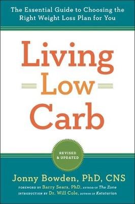 Living Low Carb: The Complete Guide to Choosing the Right Weight Loss Plan for You Bowden Jonny