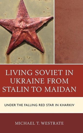 Living Soviet in Ukraine from Stalin to Maidan Westrate Michael T.