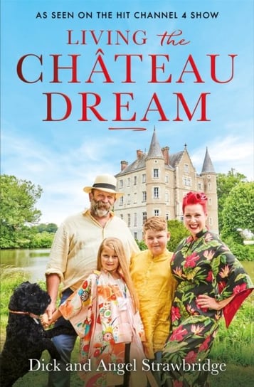 Living the Chateau Dream: As seen on the hit Channel 4 show Escape to the Chateau Angel Strawbridge, Dick Strawbridge