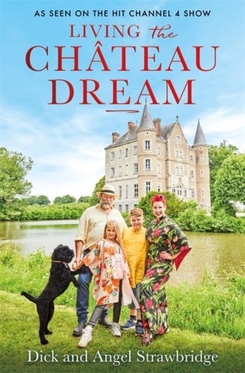 Living the Chateau Dream: As seen on the hit Channel 4 show Escape to the Chateau Angel Strawbridge