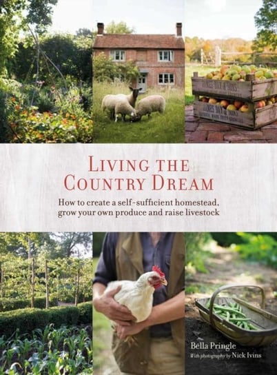 Living the Country Dream: How to Create a Self-Sufficient Homestead, Grow Your Own Produce and Raise Bella Ivins, Nick Ivins