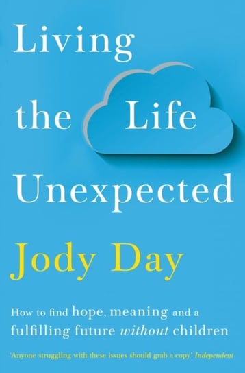 Living the Life Unexpected: How to find hope, meaning and a fulfilling future without children Jody Day