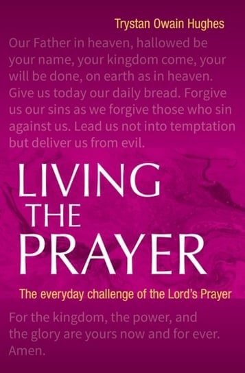 Living the Prayer: The Everyday Challenge of the Lords Prayer Trystan Owain Hughes