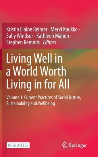 Living Well in a World Worth Living in for All: Volume 1: Current Practices of Social Justice, Sustainability and Wellbeing Kristin Elaine Reimer