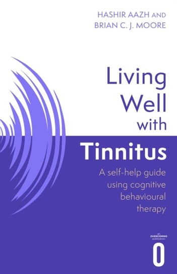 Living Well with Tinnitus: A self-help guide using cognitive behavioural therapy Hashir Aazh