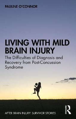 Living with Mild Brain Injury: The Difficulties of Diagnosis and Recovery from Post-Concussion Syndrome Pauline O'Connor