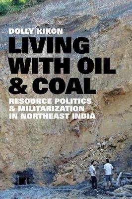 Living with Oil and Coal: Resource Politics and Militarization in Northeast India Kikon Dolly