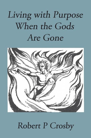 Living with Purpose When the Gods Are Gone Robert P. Crosby