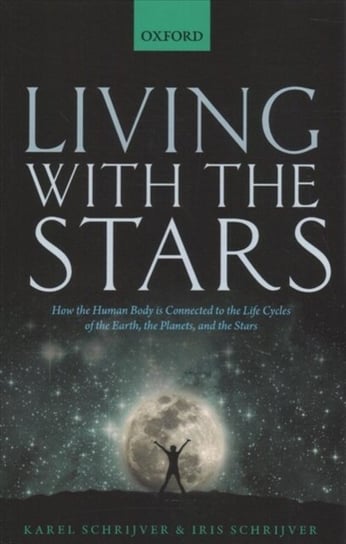 Living with the Stars: How the Human Body Is Connected to the Life Cycles of the Earth, the Planets, and the Stars Schrijver Karel, Schrijver Iris