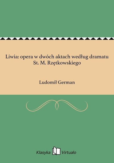 Liwia: opera w dwóch aktach według dramatu St. M. Rzętkowskiego German Ludomił