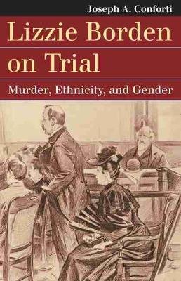 Lizzie Borden on Trial. Murder, Ethnicity, and Gender Joseph A. Conforti