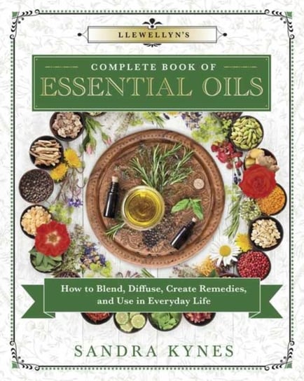 Llewellyns Complete Book of Essential Oils: How to Blend, Diffuse, Create Remedies, and Use in Every Kynes Sandra