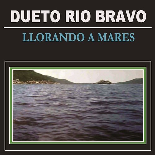 Llorando a Mares Dueto Río Bravo