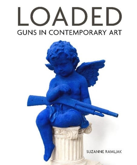 Loaded: Guns in Contemporary Art Suzanne Ramljak