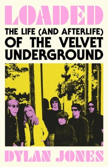 Loaded: The Life (and Afterlife) of The Velvet Underground Jones Dylan