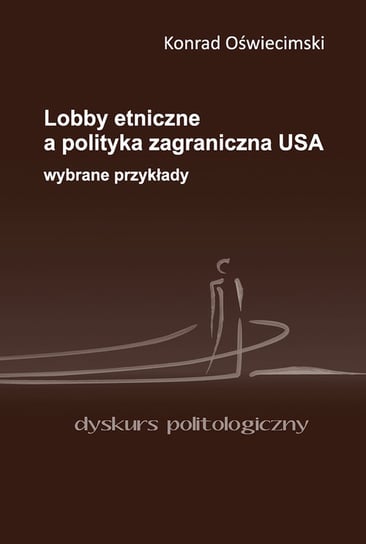 Lobby etniczne a polityka zagraniczna USA. Wybrane przykłady Oświecimski Konrad