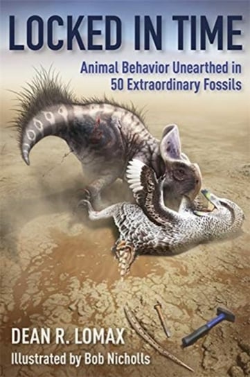Locked in Time: Animal Behavior Unearthed in 50 Extraordinary Fossils Lomax Dean R., Robert Nicholls