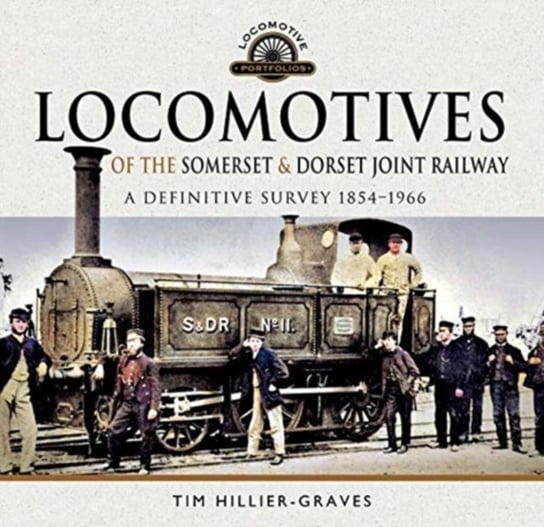 Locomotives of the Somerset & Dorset Joint Railway: A Definitive Survey, 1854-1966 Tim Hillier-Graves