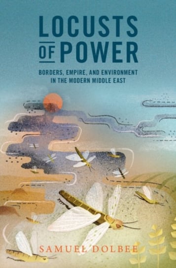 Locusts of Power: Borders, Empire, and Environment in the Modern Middle East Opracowanie zbiorowe