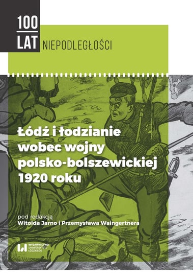 Łódź i łodzianie wobec wojny polsko-bolszewickiej 1920 roku Opracowanie zbiorowe