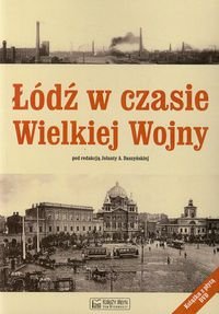 Łódź w czasie Wielkiej Wojny Opracowanie zbiorowe