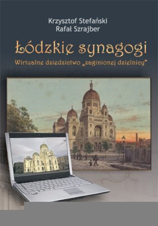 Łódzkie Synagogi. Wirtualne Dziedzictwo Zaginionej Dzielnicy Stefański Krzysztof, Szrajber Rafał