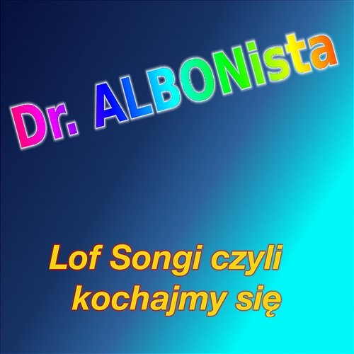 Lof Songi czyli Kochajmy Się Dr. ALBONista