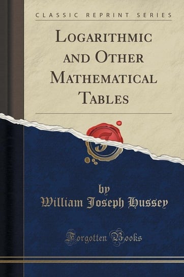 Logarithmic and Other Mathematical Tables (Classic Reprint) Hussey William Joseph