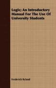 Logic; An Introductory Manual For The Use Of University Students Ryland Frederick