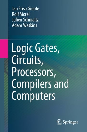 Logic Gates, Circuits, Processors, Compilers and Computers Opracowanie zbiorowe