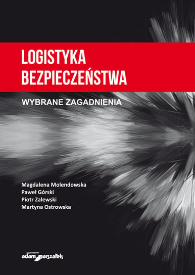 Logistyka bezpieczeństwa. Wybrane zagadnienia Molendowska Magdalena, Górski Paweł, Zalewski Piotr, Ostrowska Martyna