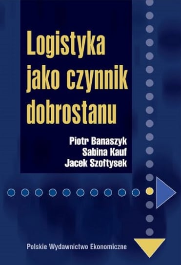 Logistyka jako czynnik dobrostanu Banaszyk Piotr, Kauf Sabina, Szołtysek Jacek