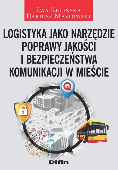 Logistyka jako narzędzie poprawy jakości i bezpieczeństwa komunikacji w mieście Kulińska Ewa, Masłowski Dariusz