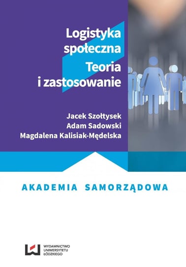 Logistyka społeczna. Teoria i zastosowanie Szołtysek Jacek, Sadowski Adam, Kalisiak-Mędelska Magdalena