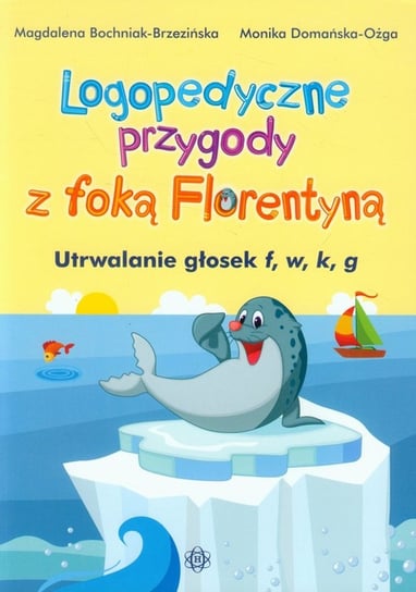 Logopedyczne przygody z foką Florentyną. Utrwalanie głosek f, w, k, g Opracowanie zbiorowe