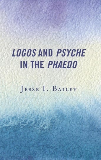 Logos and Psyche in the Phaedo Bailey Jesse I.