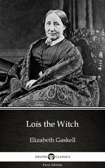 Lois the Witch by Elizabeth Gaskell - Delphi Classics (Illustrated) Gaskell Elizabeth