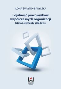 Lojalność pracowników współczesnych organizacji. Istota i elementy składowe Świątek-Barylska Ilona