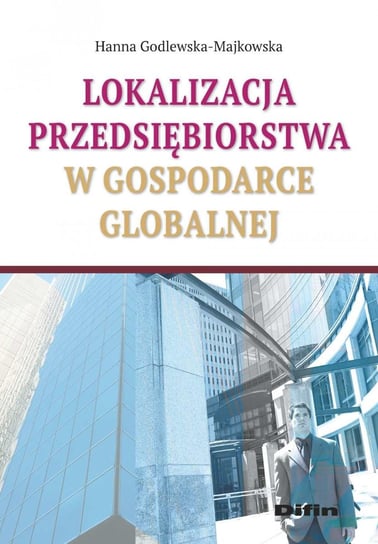 Lokalizacja przedsiębiorstwa w gospodarce globalnej Godlewska-Majkowska Hanna