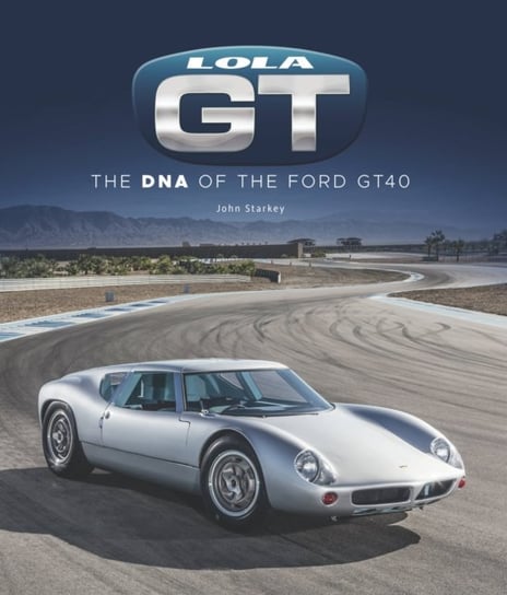 Lola GT: The DNA of the Ford GT40 John Starkey
