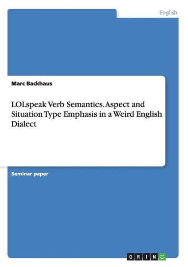 LOLspeak Verb Semantics. Aspect and Situation Type Emphasis in a Weird English Dialect Backhaus Marc