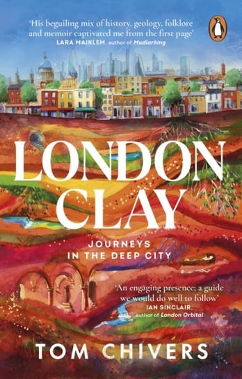 London Clay: Journeys in the Deep City Chivers Tom