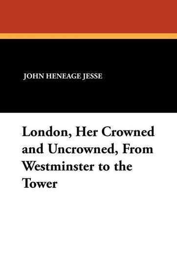 London, Her Crowned and Uncrowned, from Westminster to the Tower Jesse John Heneage