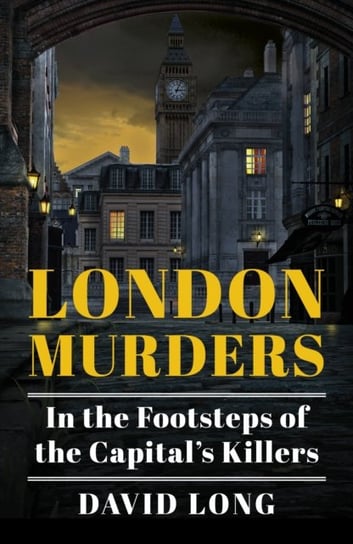 London Murders: In the Footsteps of the Capitals Killers Long David