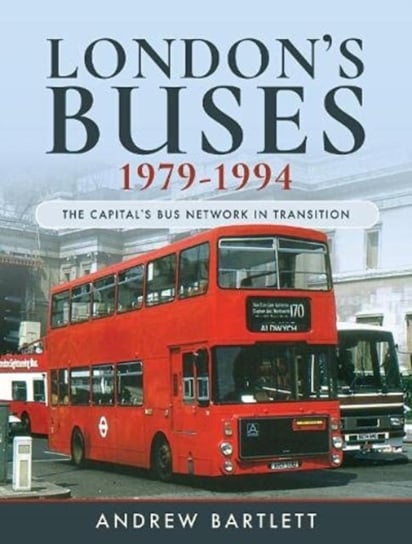 London's Buses, 1979-1994: The Capital's Bus Network in Transition Bartlett, Andrew