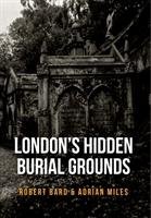 London's Hidden Burial Grounds Bard Robert, Miles Adrian